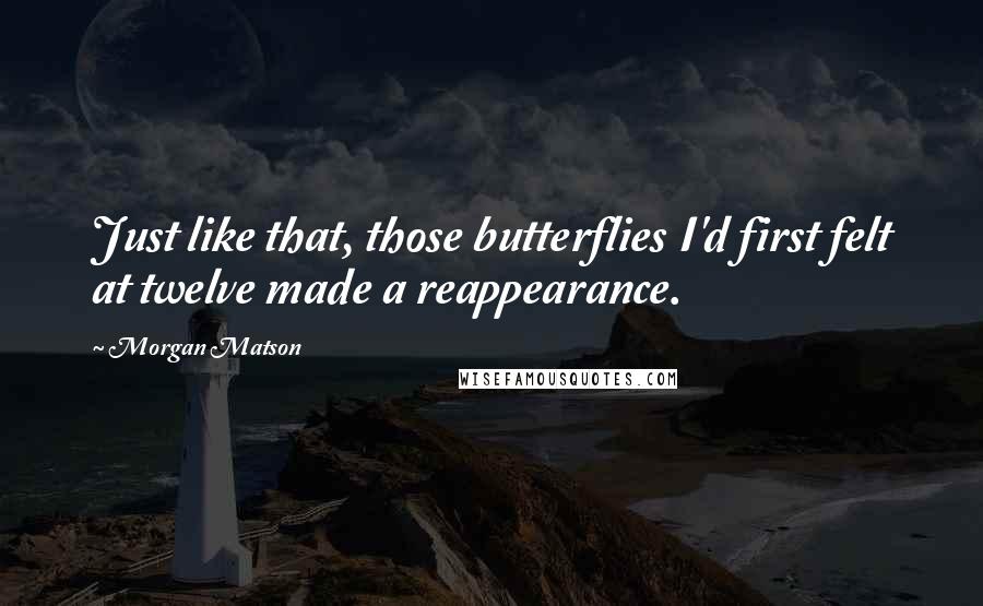 Morgan Matson Quotes: Just like that, those butterflies I'd first felt at twelve made a reappearance.