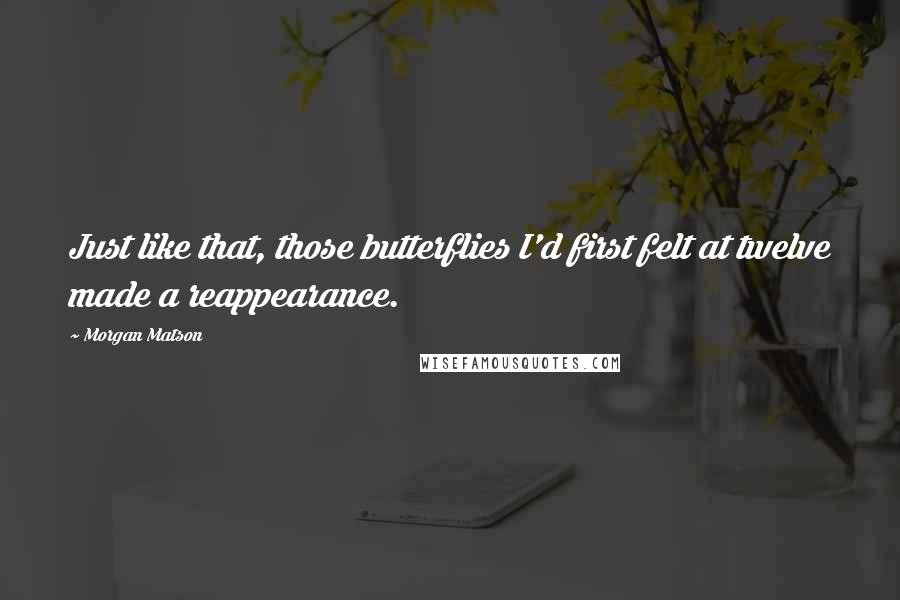 Morgan Matson Quotes: Just like that, those butterflies I'd first felt at twelve made a reappearance.