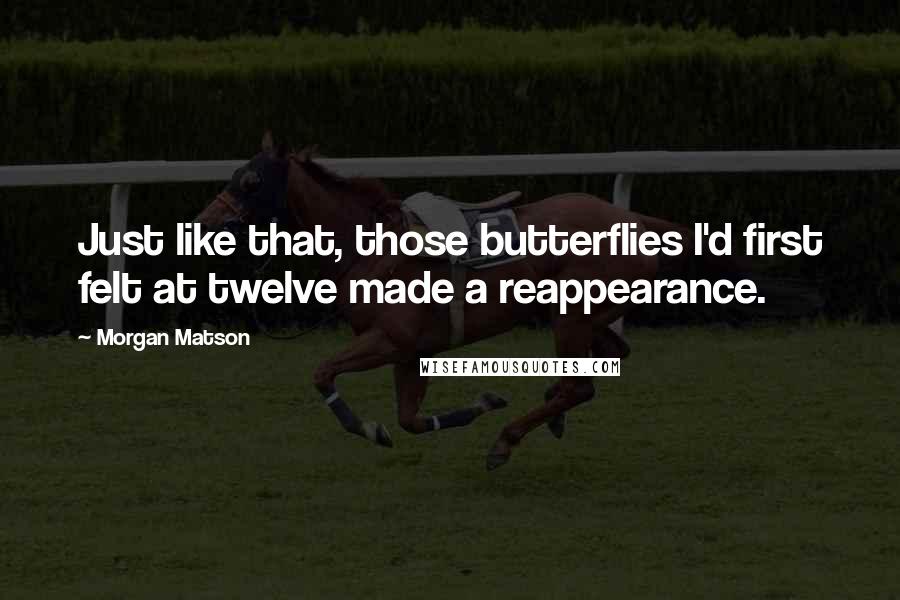 Morgan Matson Quotes: Just like that, those butterflies I'd first felt at twelve made a reappearance.