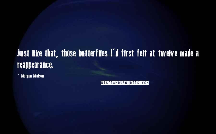 Morgan Matson Quotes: Just like that, those butterflies I'd first felt at twelve made a reappearance.