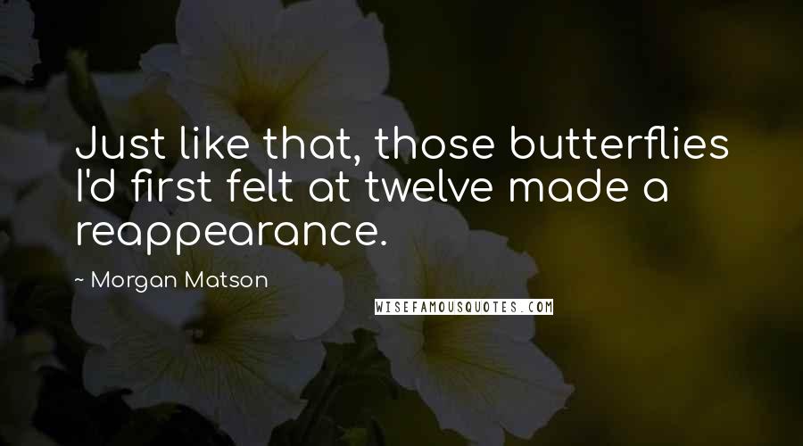 Morgan Matson Quotes: Just like that, those butterflies I'd first felt at twelve made a reappearance.