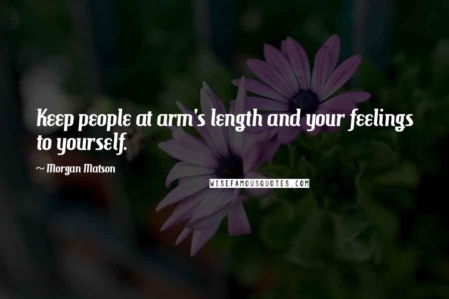 Morgan Matson Quotes: Keep people at arm's length and your feelings to yourself.