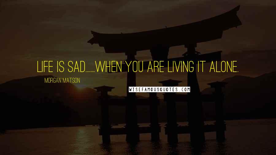 Morgan Matson Quotes: life is sad.......when you are living it alone.