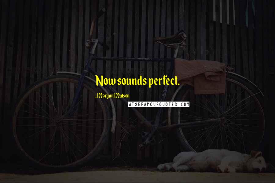 Morgan Matson Quotes: Now sounds perfect.