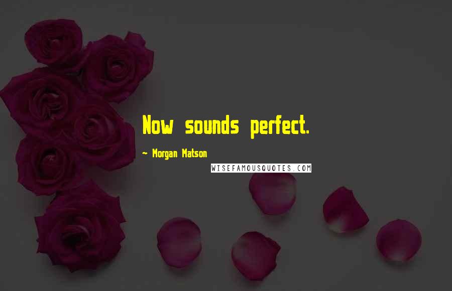Morgan Matson Quotes: Now sounds perfect.
