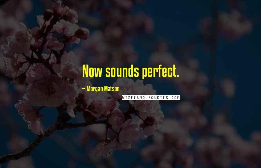 Morgan Matson Quotes: Now sounds perfect.