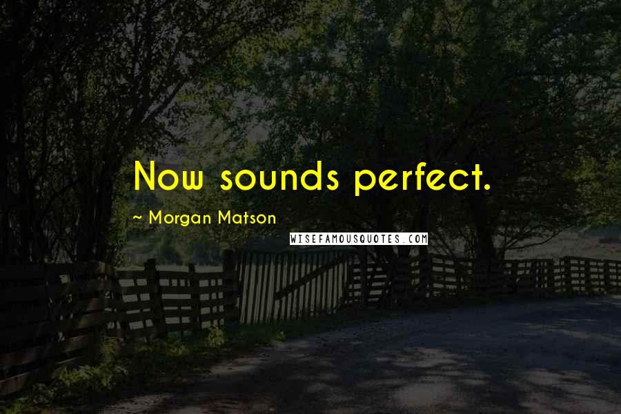 Morgan Matson Quotes: Now sounds perfect.