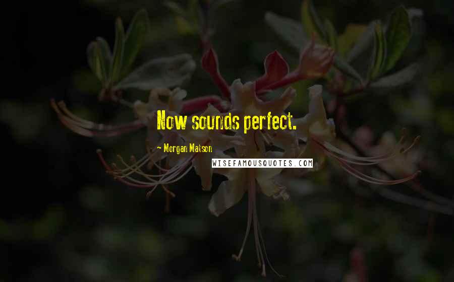 Morgan Matson Quotes: Now sounds perfect.