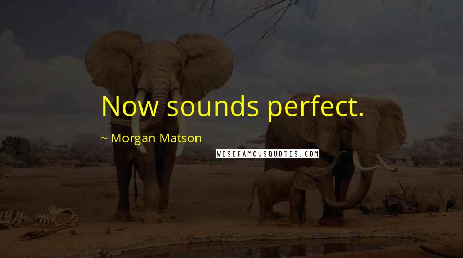 Morgan Matson Quotes: Now sounds perfect.