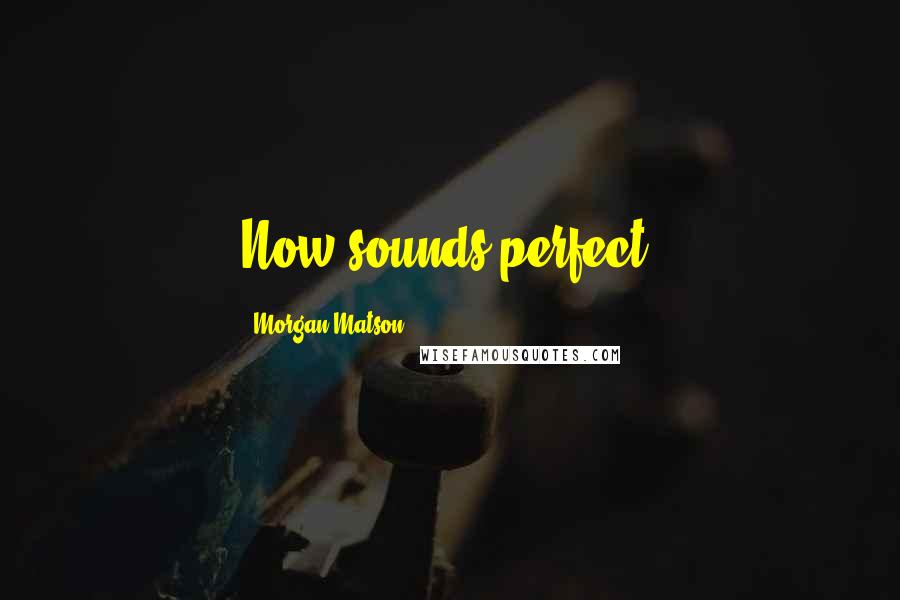 Morgan Matson Quotes: Now sounds perfect.