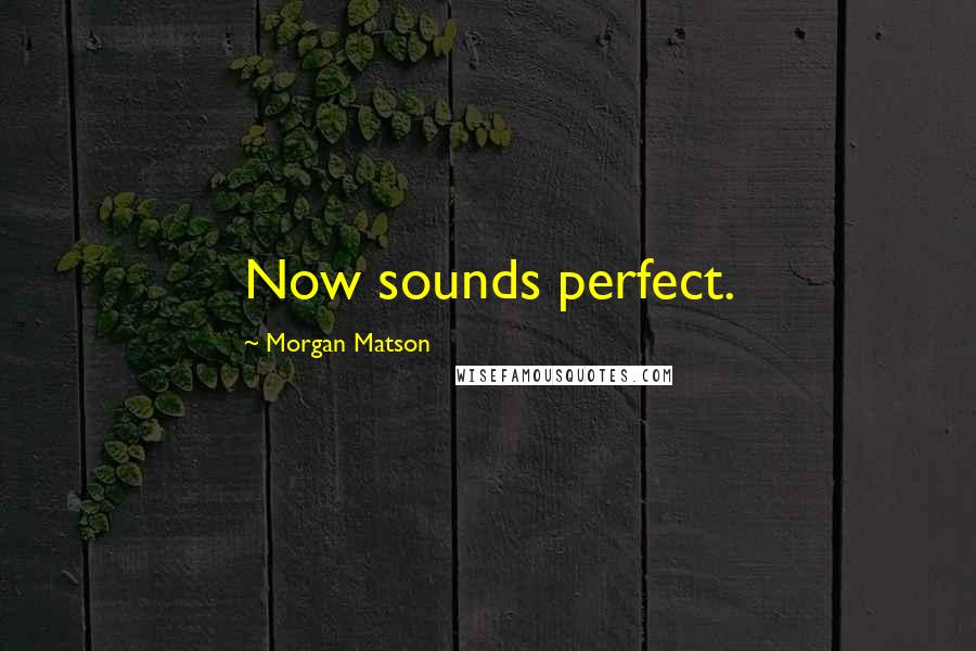 Morgan Matson Quotes: Now sounds perfect.
