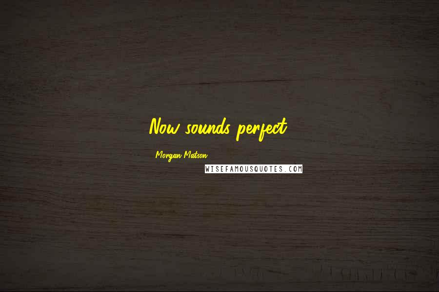 Morgan Matson Quotes: Now sounds perfect.