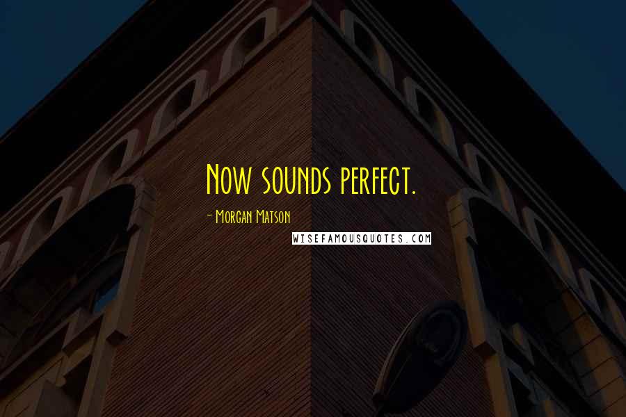 Morgan Matson Quotes: Now sounds perfect.