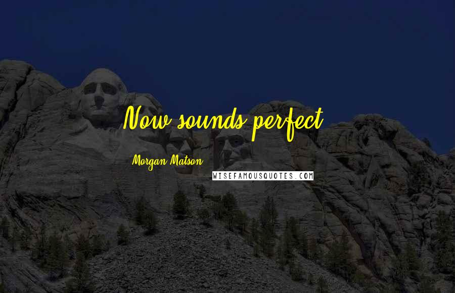 Morgan Matson Quotes: Now sounds perfect.
