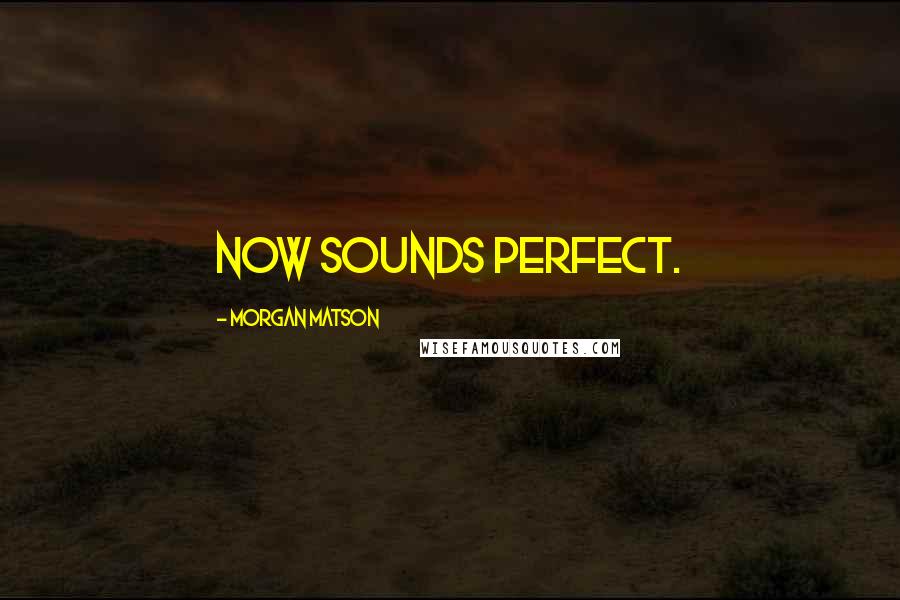 Morgan Matson Quotes: Now sounds perfect.