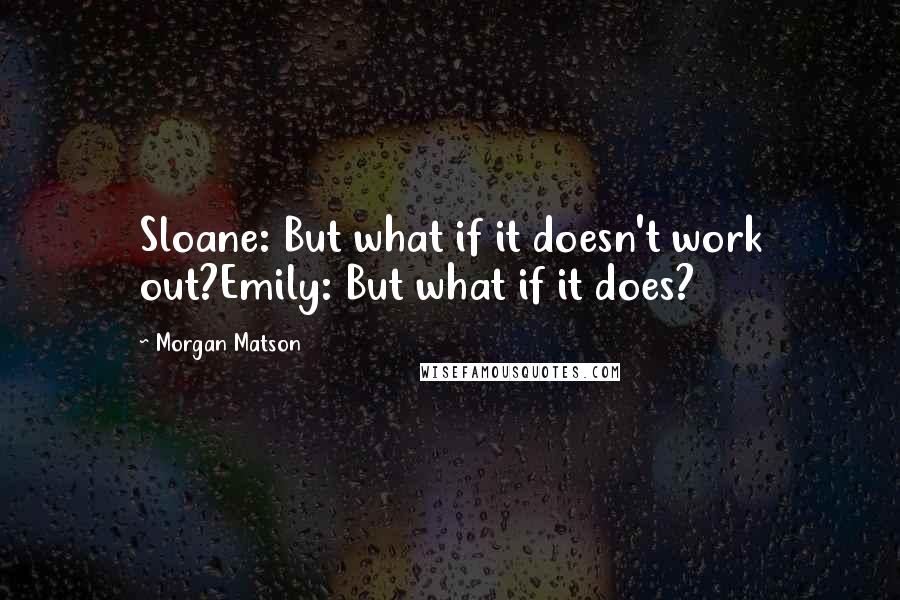 Morgan Matson Quotes: Sloane: But what if it doesn't work out?Emily: But what if it does?