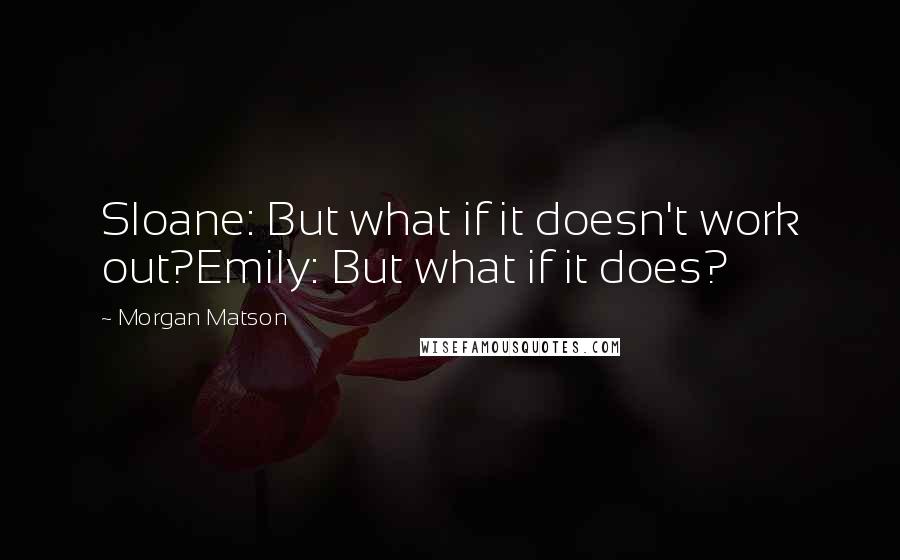 Morgan Matson Quotes: Sloane: But what if it doesn't work out?Emily: But what if it does?