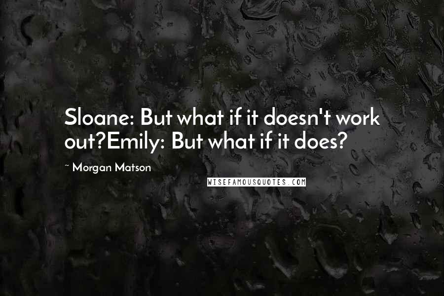 Morgan Matson Quotes: Sloane: But what if it doesn't work out?Emily: But what if it does?