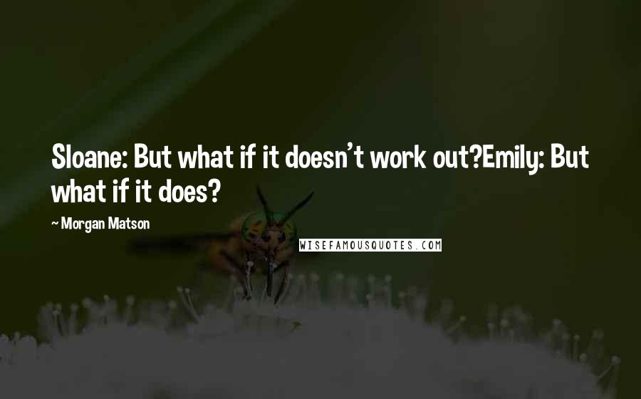 Morgan Matson Quotes: Sloane: But what if it doesn't work out?Emily: But what if it does?