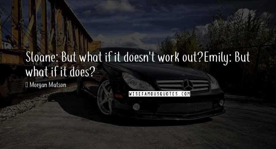 Morgan Matson Quotes: Sloane: But what if it doesn't work out?Emily: But what if it does?