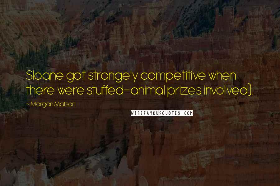 Morgan Matson Quotes: Sloane got strangely competitive when there were stuffed-animal prizes involved).