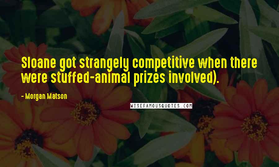 Morgan Matson Quotes: Sloane got strangely competitive when there were stuffed-animal prizes involved).