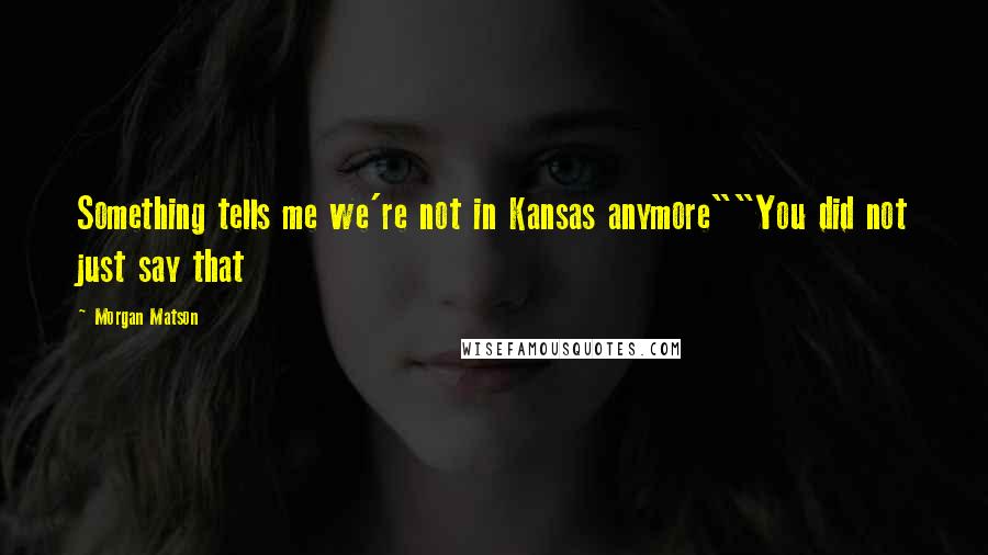 Morgan Matson Quotes: Something tells me we're not in Kansas anymore""You did not just say that