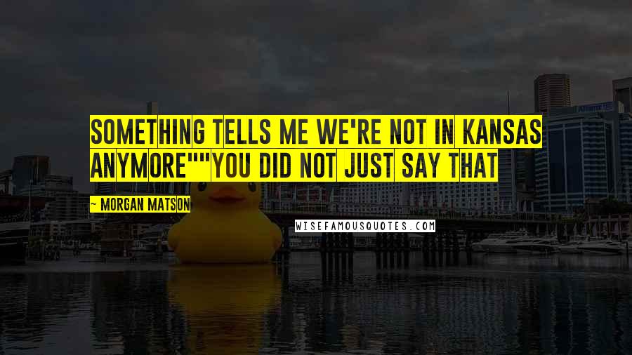 Morgan Matson Quotes: Something tells me we're not in Kansas anymore""You did not just say that