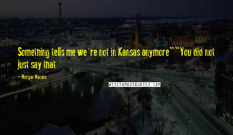 Morgan Matson Quotes: Something tells me we're not in Kansas anymore""You did not just say that