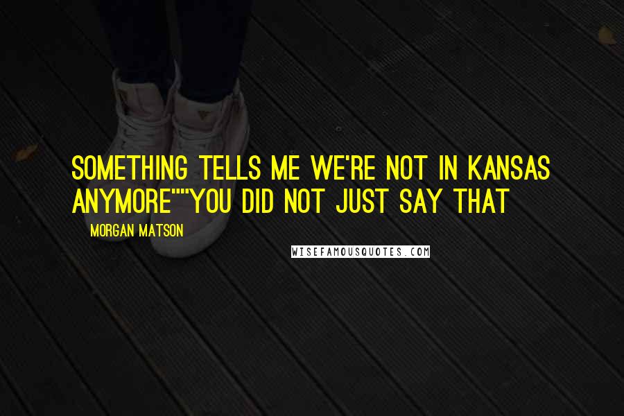 Morgan Matson Quotes: Something tells me we're not in Kansas anymore""You did not just say that