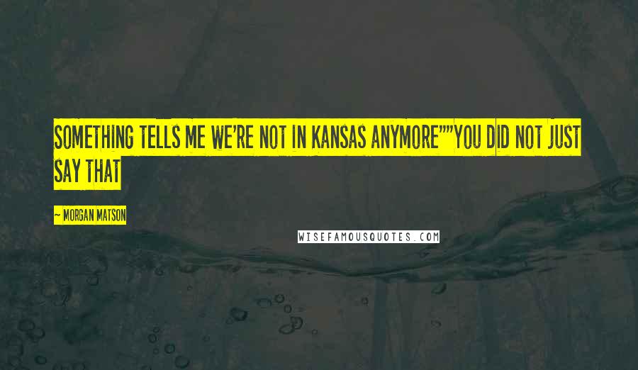 Morgan Matson Quotes: Something tells me we're not in Kansas anymore""You did not just say that