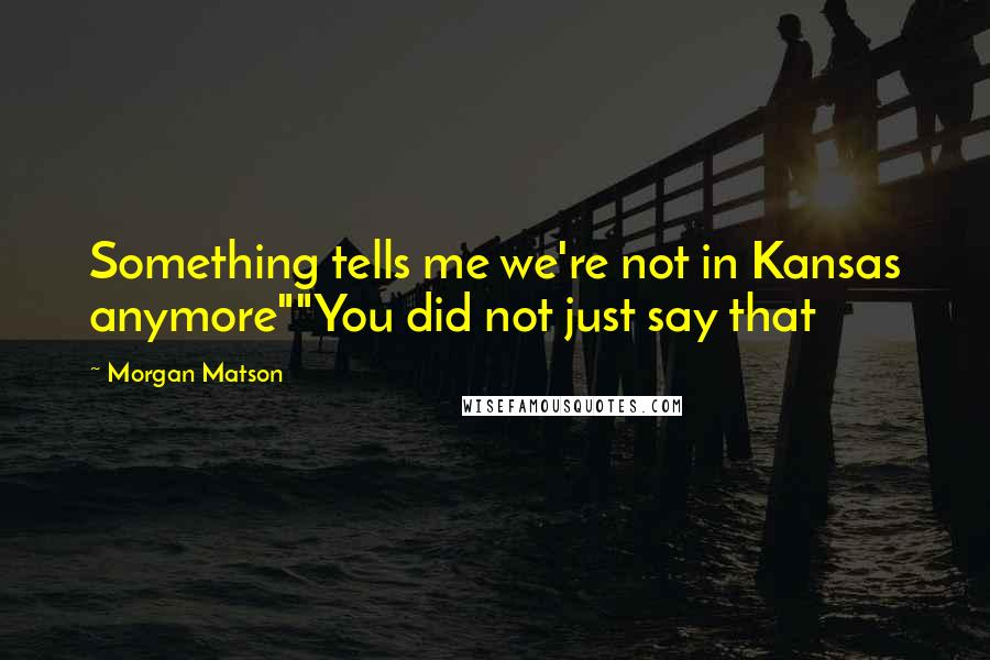 Morgan Matson Quotes: Something tells me we're not in Kansas anymore""You did not just say that