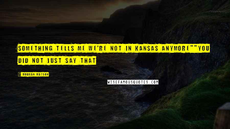 Morgan Matson Quotes: Something tells me we're not in Kansas anymore""You did not just say that