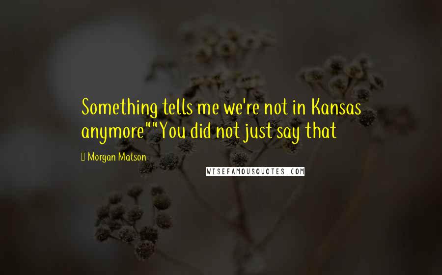 Morgan Matson Quotes: Something tells me we're not in Kansas anymore""You did not just say that