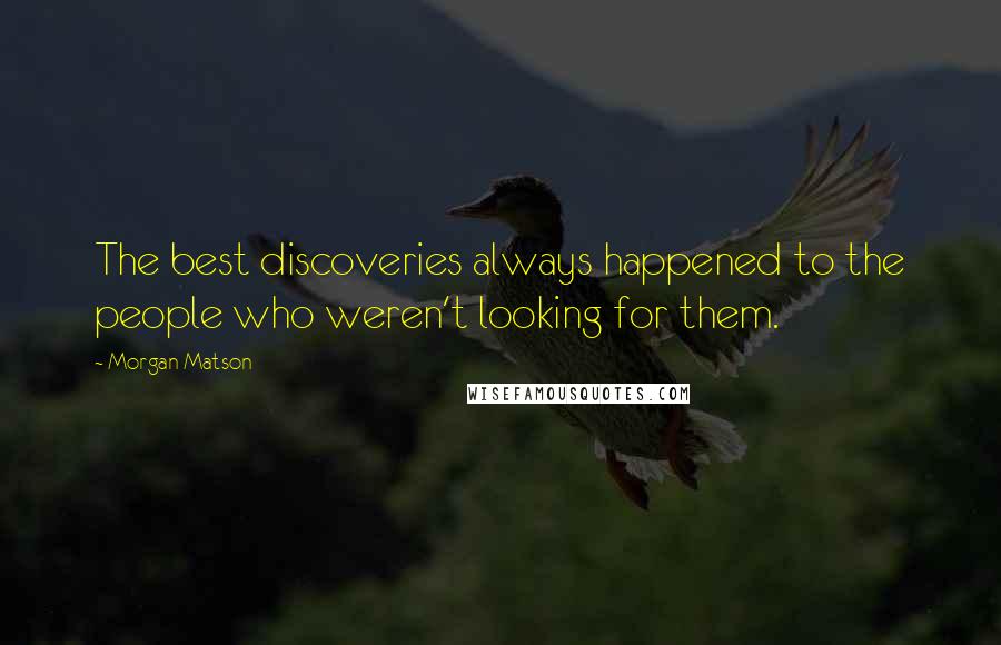 Morgan Matson Quotes: The best discoveries always happened to the people who weren't looking for them.