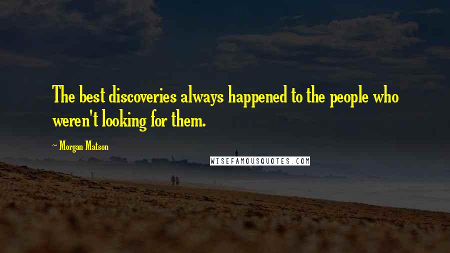 Morgan Matson Quotes: The best discoveries always happened to the people who weren't looking for them.