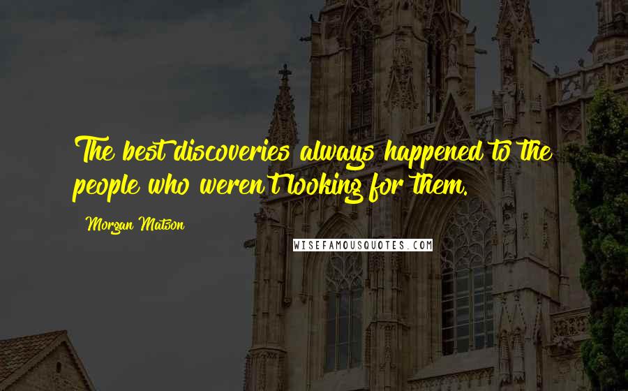 Morgan Matson Quotes: The best discoveries always happened to the people who weren't looking for them.