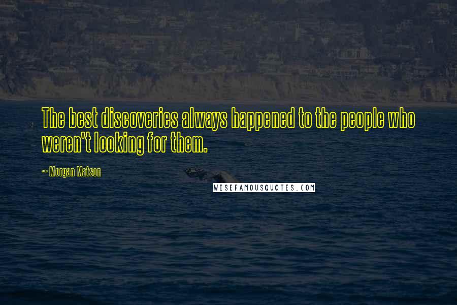 Morgan Matson Quotes: The best discoveries always happened to the people who weren't looking for them.