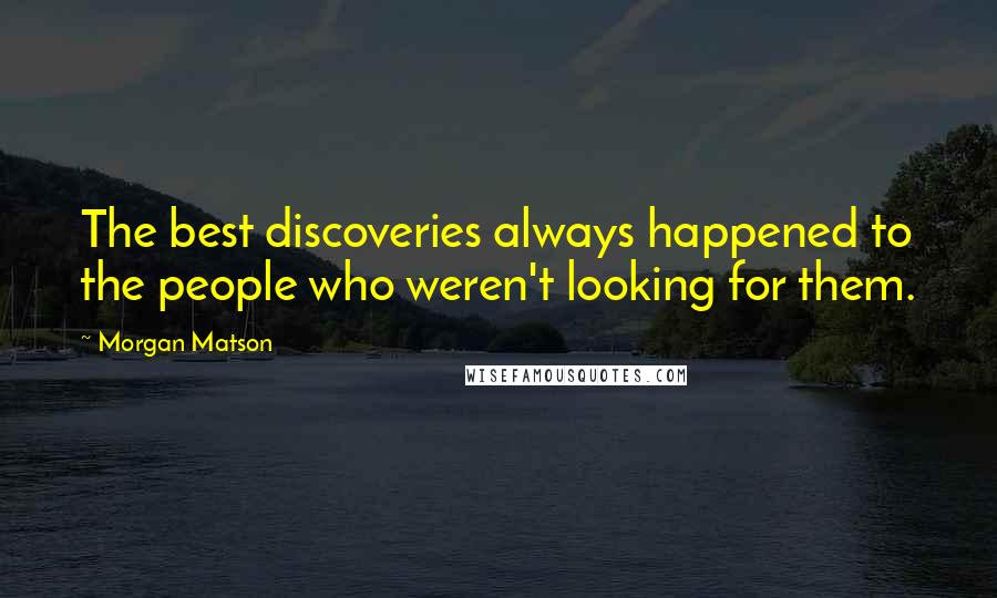 Morgan Matson Quotes: The best discoveries always happened to the people who weren't looking for them.
