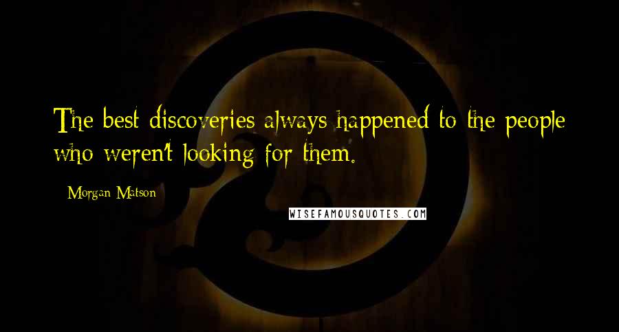 Morgan Matson Quotes: The best discoveries always happened to the people who weren't looking for them.