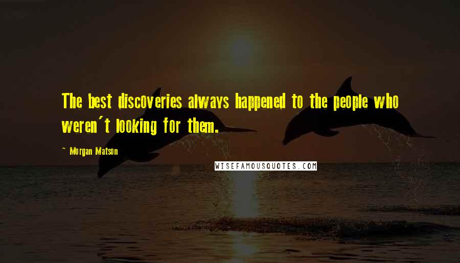 Morgan Matson Quotes: The best discoveries always happened to the people who weren't looking for them.