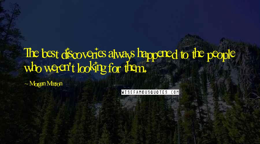 Morgan Matson Quotes: The best discoveries always happened to the people who weren't looking for them.