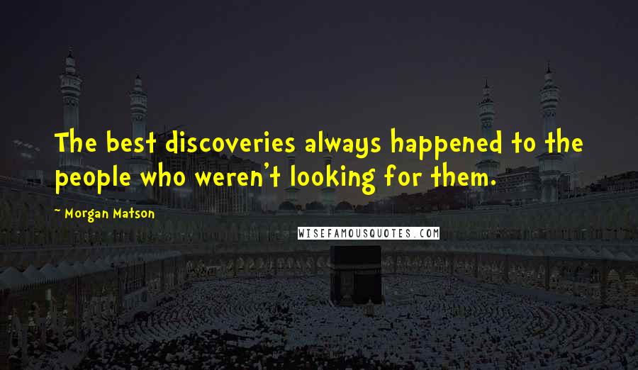 Morgan Matson Quotes: The best discoveries always happened to the people who weren't looking for them.