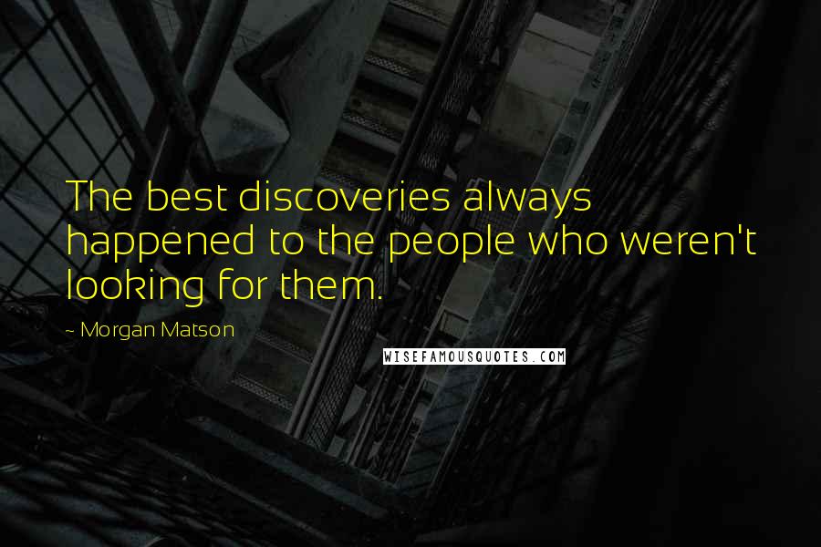 Morgan Matson Quotes: The best discoveries always happened to the people who weren't looking for them.