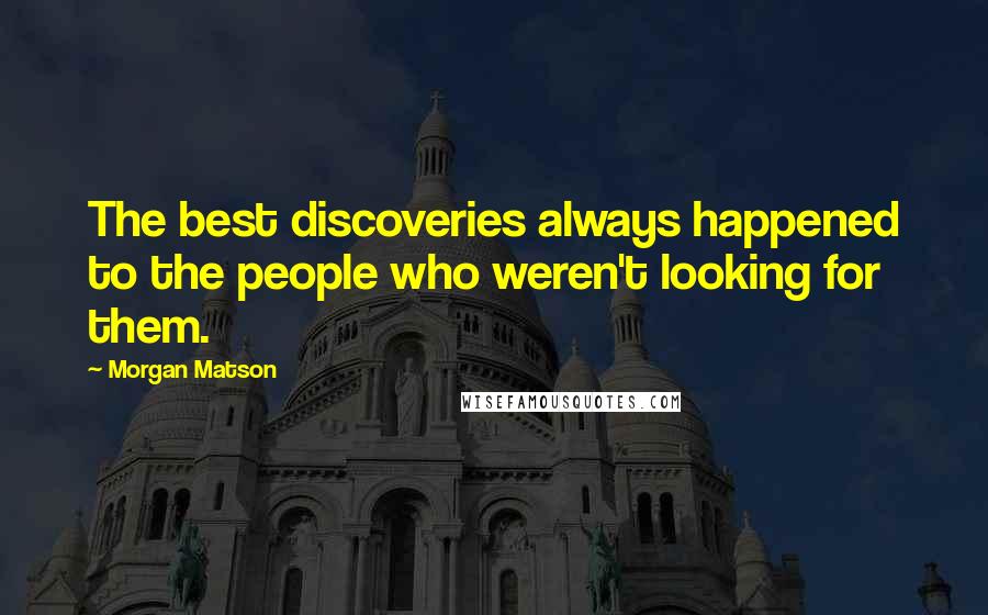 Morgan Matson Quotes: The best discoveries always happened to the people who weren't looking for them.