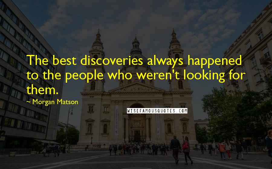 Morgan Matson Quotes: The best discoveries always happened to the people who weren't looking for them.