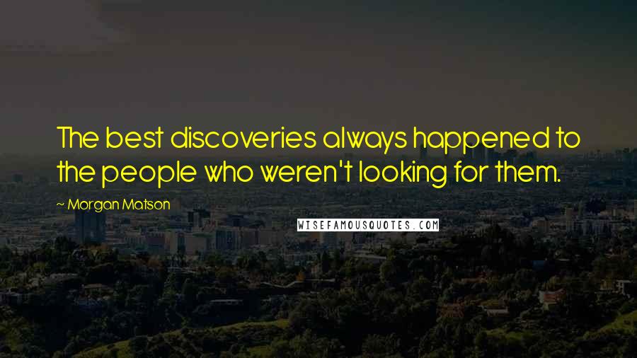 Morgan Matson Quotes: The best discoveries always happened to the people who weren't looking for them.