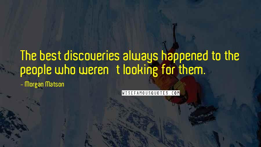 Morgan Matson Quotes: The best discoveries always happened to the people who weren't looking for them.