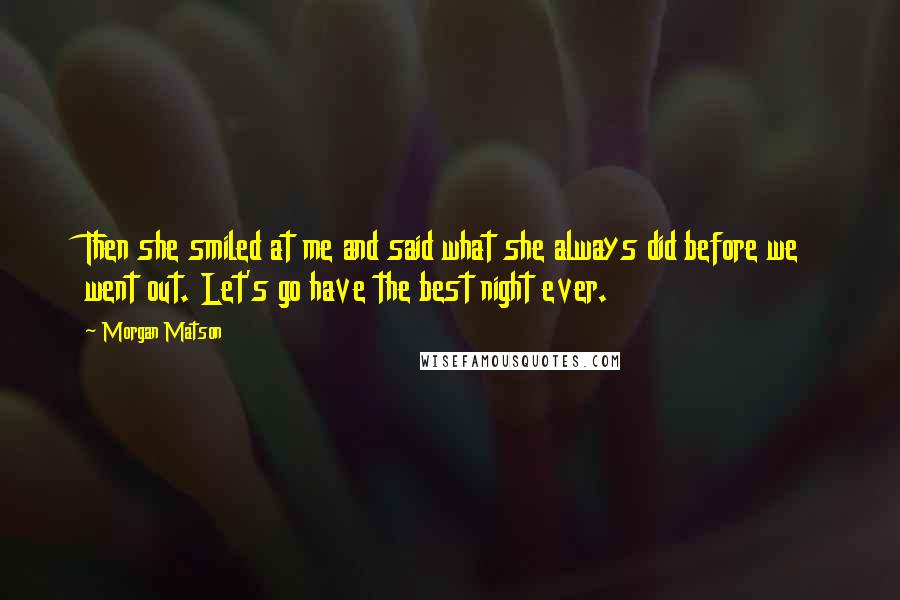 Morgan Matson Quotes: Then she smiled at me and said what she always did before we went out. Let's go have the best night ever.