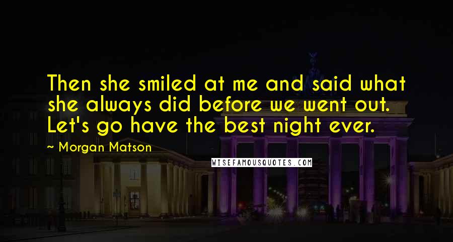 Morgan Matson Quotes: Then she smiled at me and said what she always did before we went out. Let's go have the best night ever.